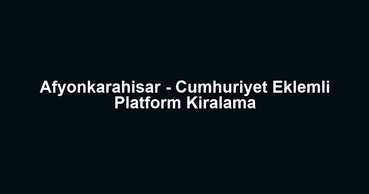 Afyonkarahisar - Cumhuriyet Eklemli Platform Kiralama