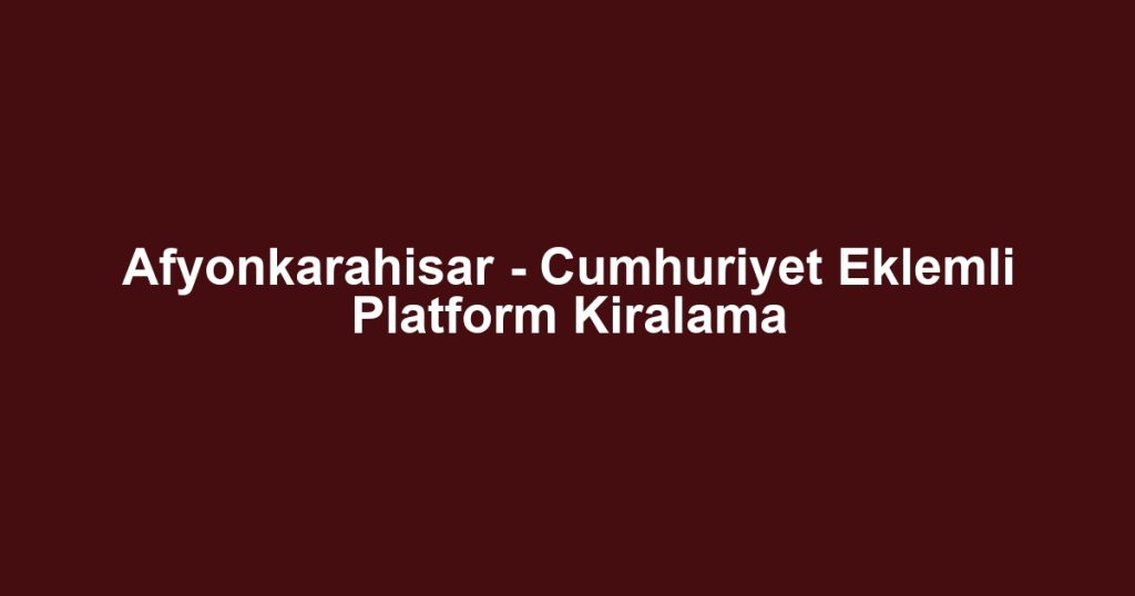 Afyonkarahisar - Cumhuriyet Eklemli Platform Kiralama