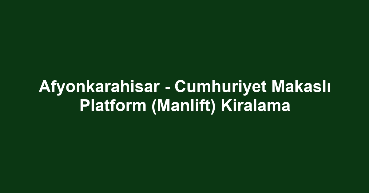 Afyonkarahisar - Cumhuriyet Makaslı Platform (Manlift) Kiralama