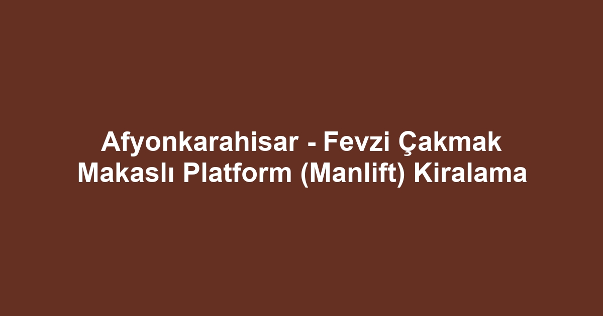 Afyonkarahisar - Fevzi Çakmak Makaslı Platform (Manlift) Kiralama