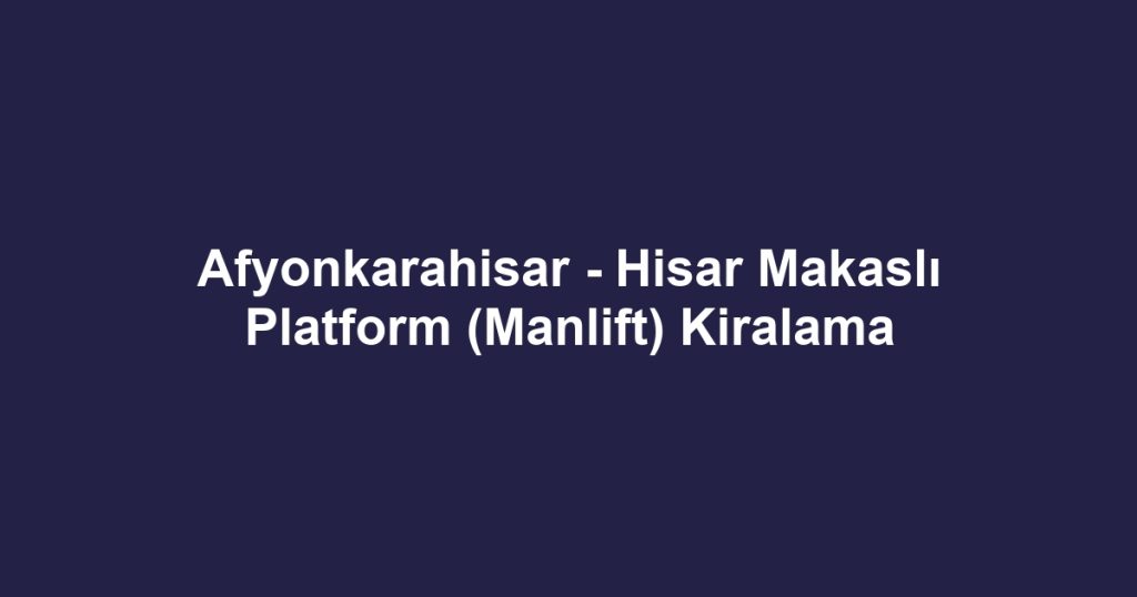 Afyonkarahisar - Hisar Makaslı Platform (Manlift) Kiralama