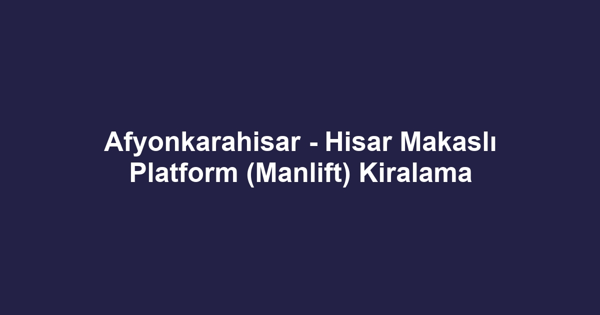 Afyonkarahisar - Hisar Makaslı Platform (Manlift) Kiralama