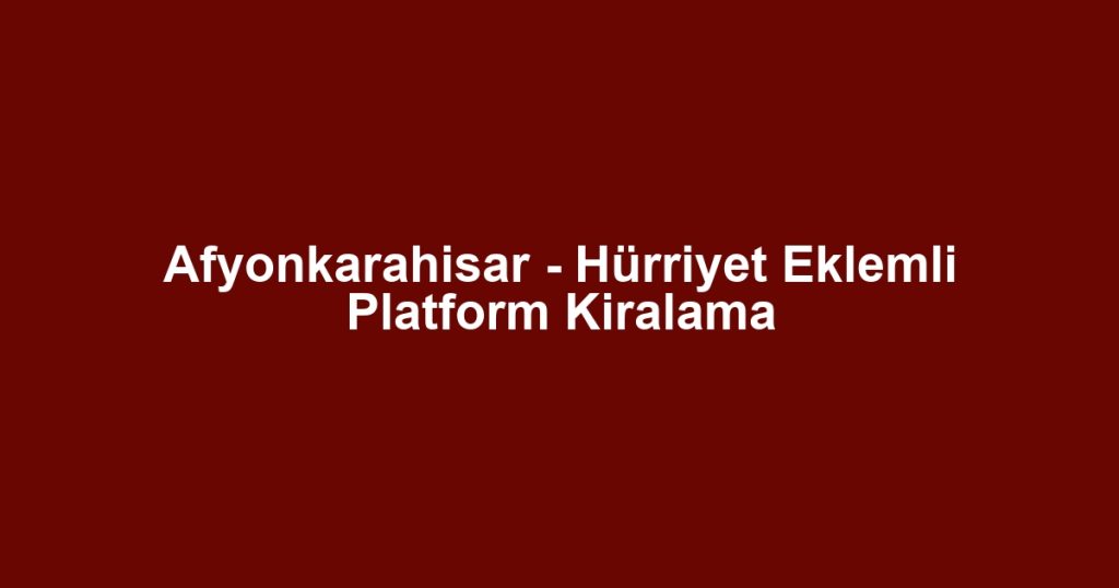 Afyonkarahisar - Hürriyet Eklemli Platform Kiralama