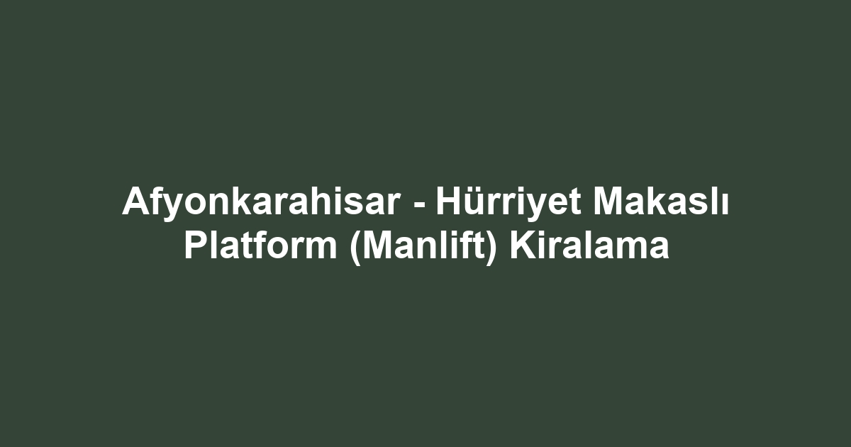 Afyonkarahisar - Hürriyet Makaslı Platform (Manlift) Kiralama