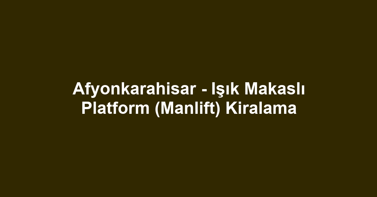 Afyonkarahisar - Işık Makaslı Platform (Manlift) Kiralama