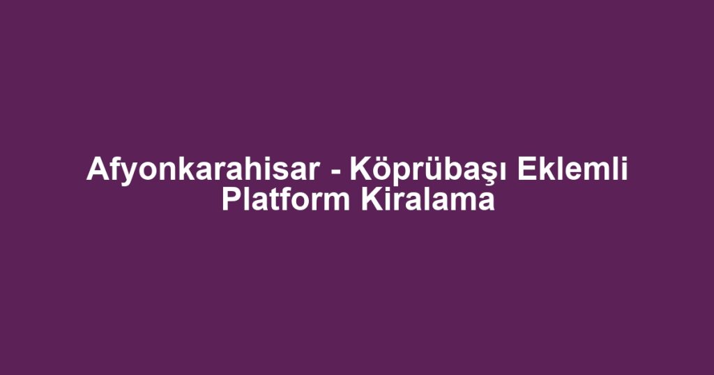 Afyonkarahisar - Köprübaşı Eklemli Platform Kiralama