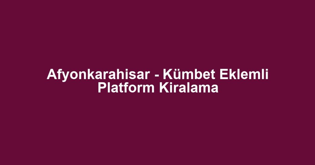 Afyonkarahisar - Kümbet Eklemli Platform Kiralama
