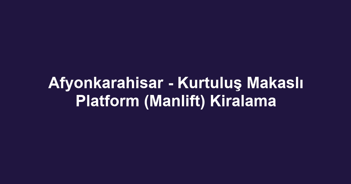 Afyonkarahisar - Kurtuluş Makaslı Platform (Manlift) Kiralama