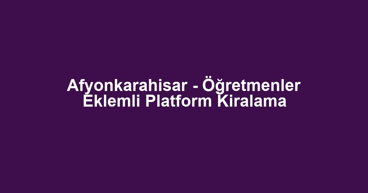 Afyonkarahisar - Öğretmenler Eklemli Platform Kiralama