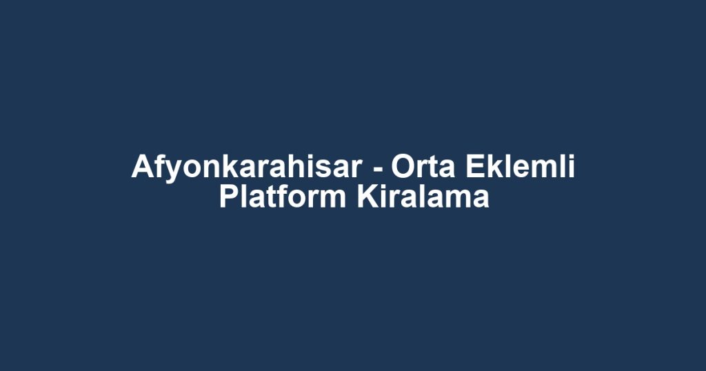 Afyonkarahisar - Orta Eklemli Platform Kiralama