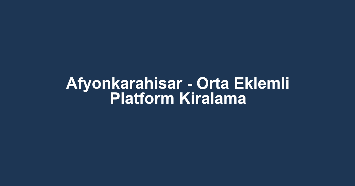 Afyonkarahisar - Orta Eklemli Platform Kiralama