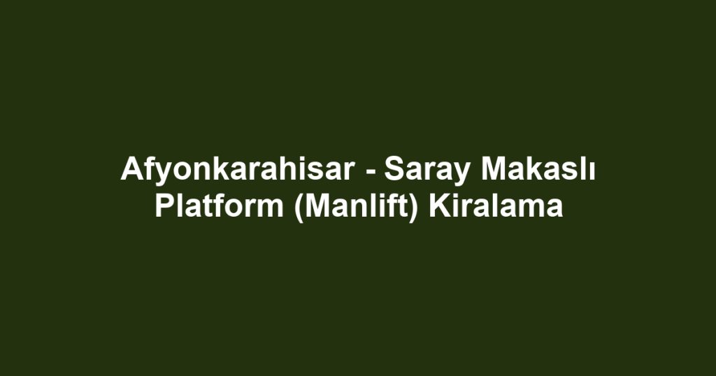 Afyonkarahisar - Saray Makaslı Platform (Manlift) Kiralama