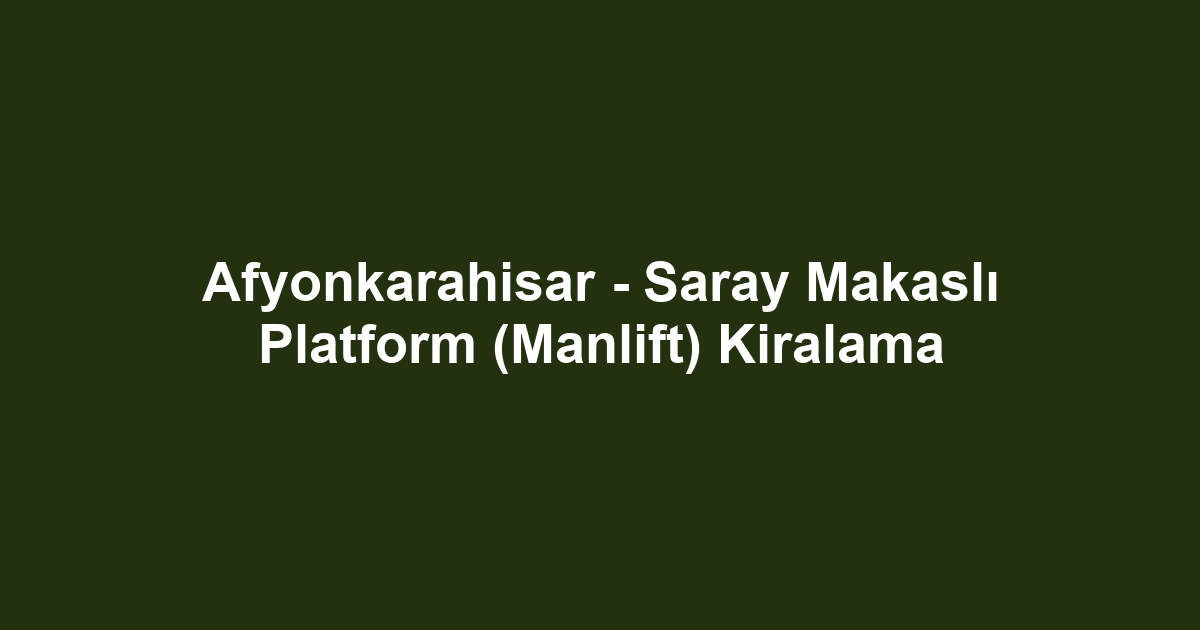 Afyonkarahisar - Saray Makaslı Platform (Manlift) Kiralama