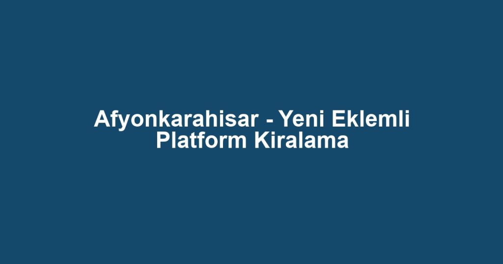 Afyonkarahisar - Yeni Eklemli Platform Kiralama