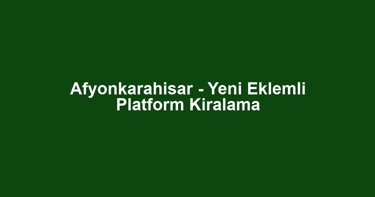Afyonkarahisar - Yeni Eklemli Platform Kiralama