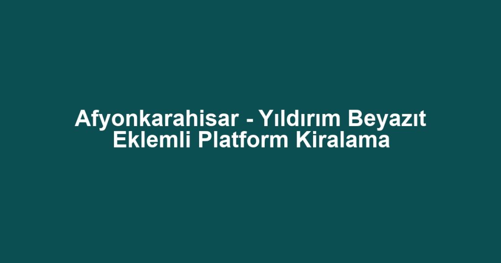 Afyonkarahisar - Yıldırım Beyazıt Eklemli Platform Kiralama