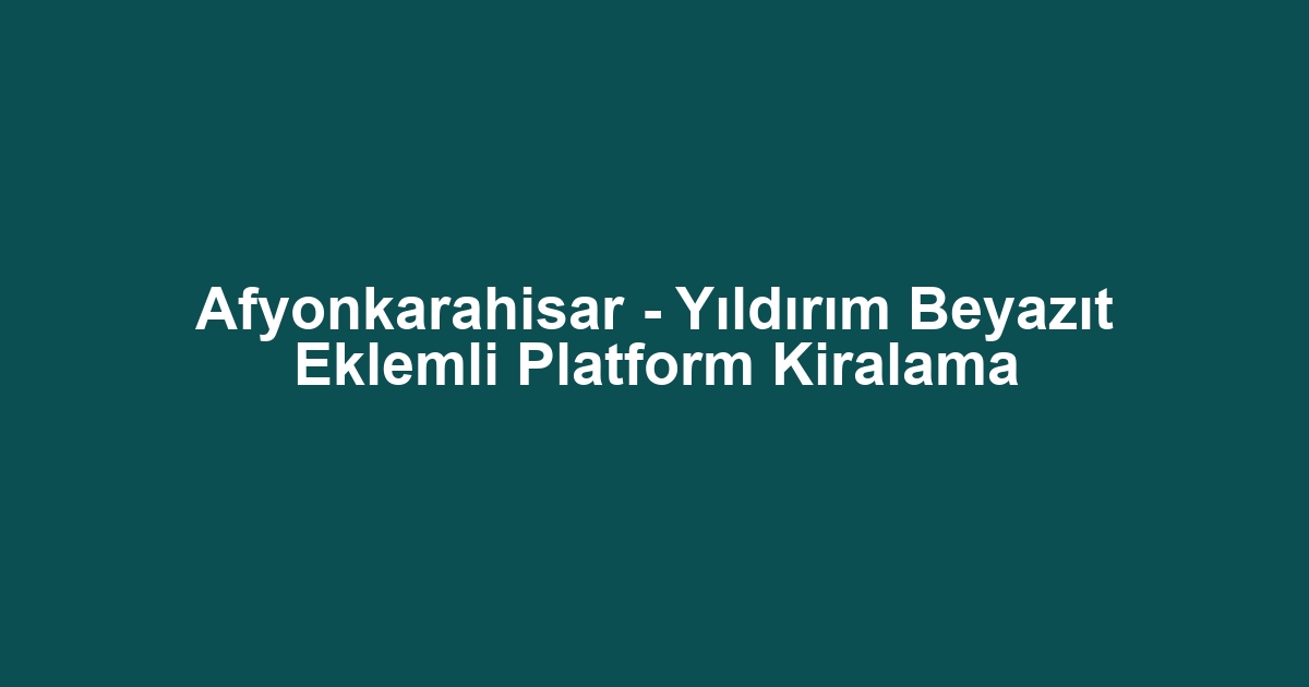 Afyonkarahisar - Yıldırım Beyazıt Eklemli Platform Kiralama