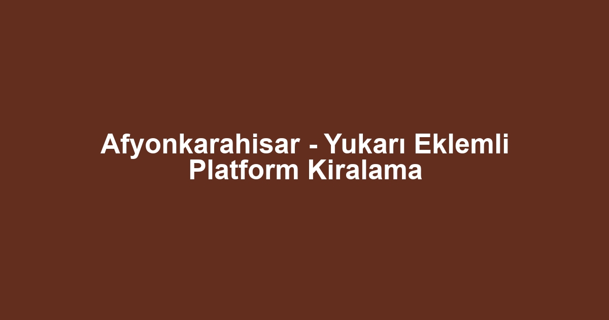 Afyonkarahisar - Yukarı Eklemli Platform Kiralama