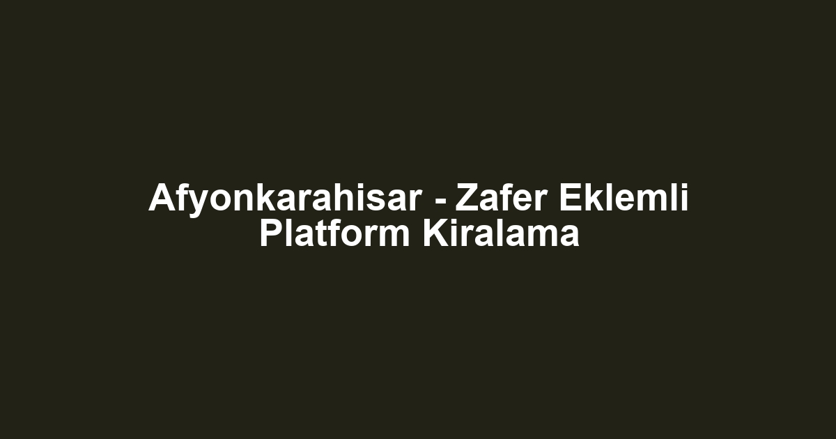Afyonkarahisar - Zafer Eklemli Platform Kiralama
