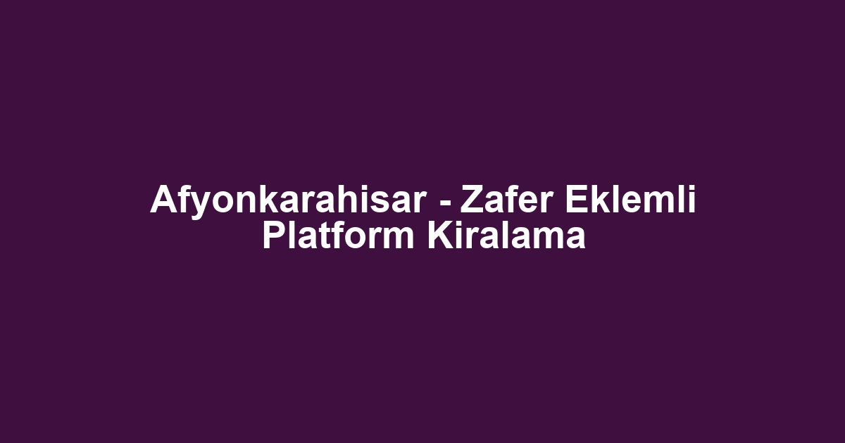 Afyonkarahisar - Zafer Eklemli Platform Kiralama