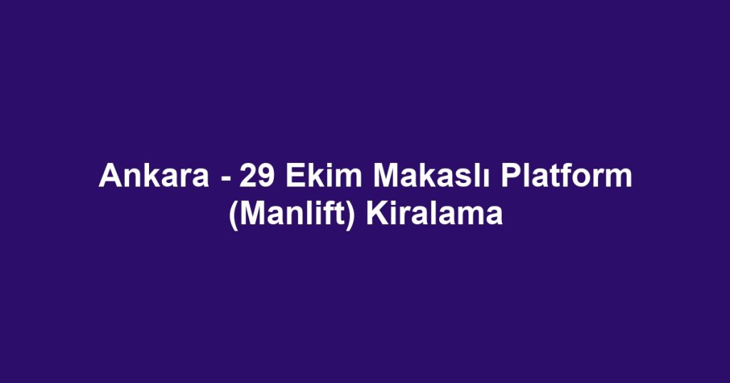 Ankara - 29 Ekim Makaslı Platform (Manlift) Kiralama