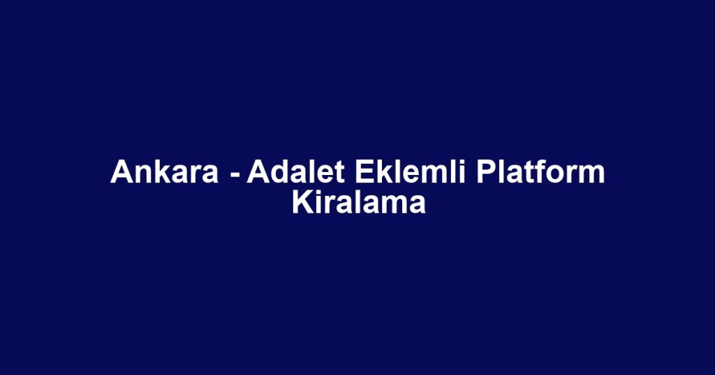 Ankara - Adalet Eklemli Platform Kiralama