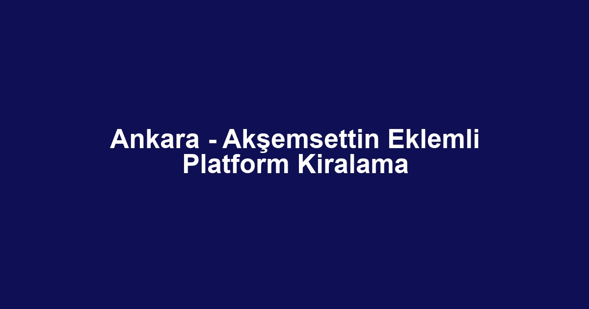 Ankara - Akşemsettin Eklemli Platform Kiralama