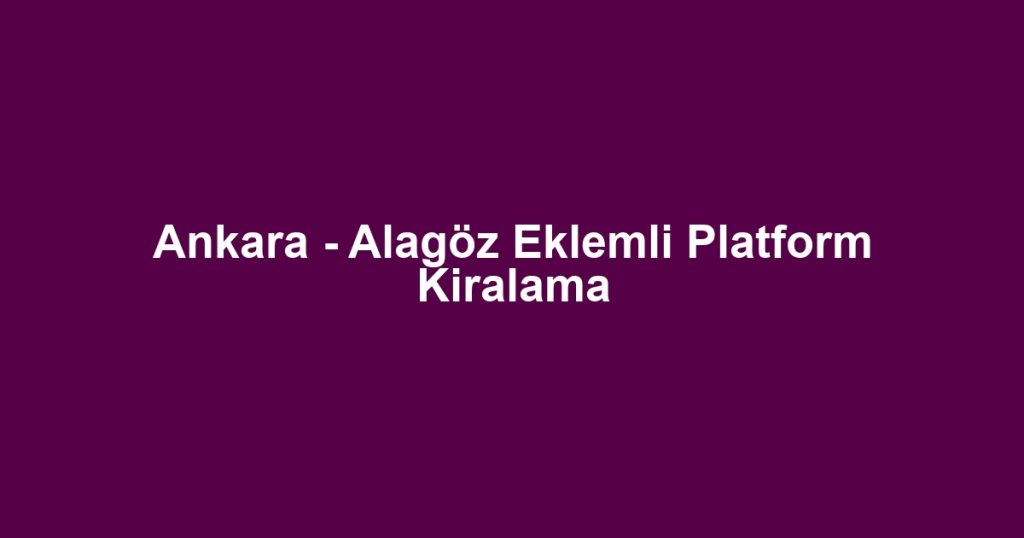 Ankara - Alagöz Eklemli Platform Kiralama