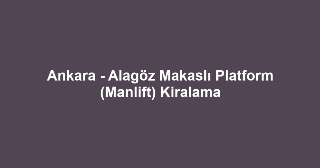 Ankara - Alagöz Makaslı Platform (Manlift) Kiralama