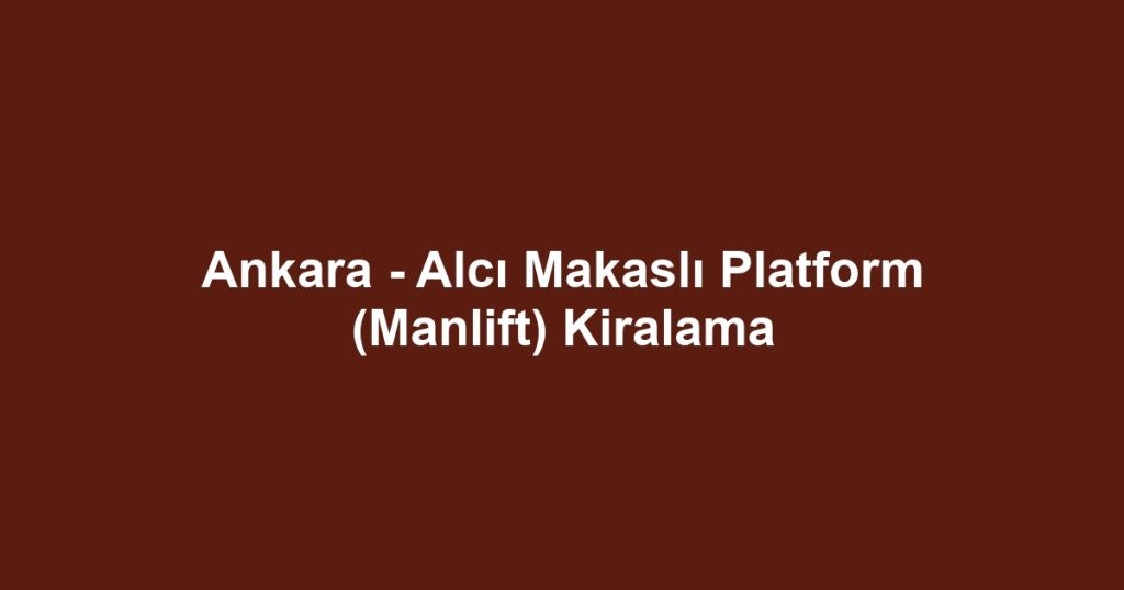 Ankara - Alcı Makaslı Platform (Manlift) Kiralama