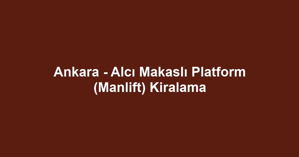 Ankara - Alcı Makaslı Platform (Manlift) Kiralama