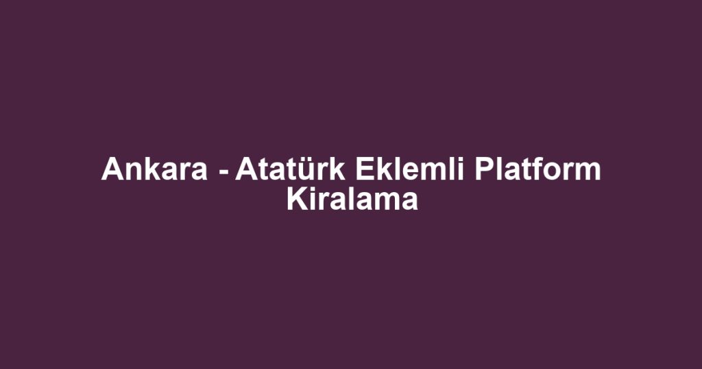 Ankara - Atatürk Eklemli Platform Kiralama