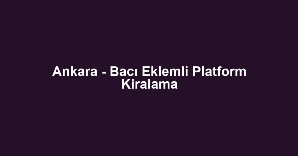 Ankara - Bacı Eklemli Platform Kiralama