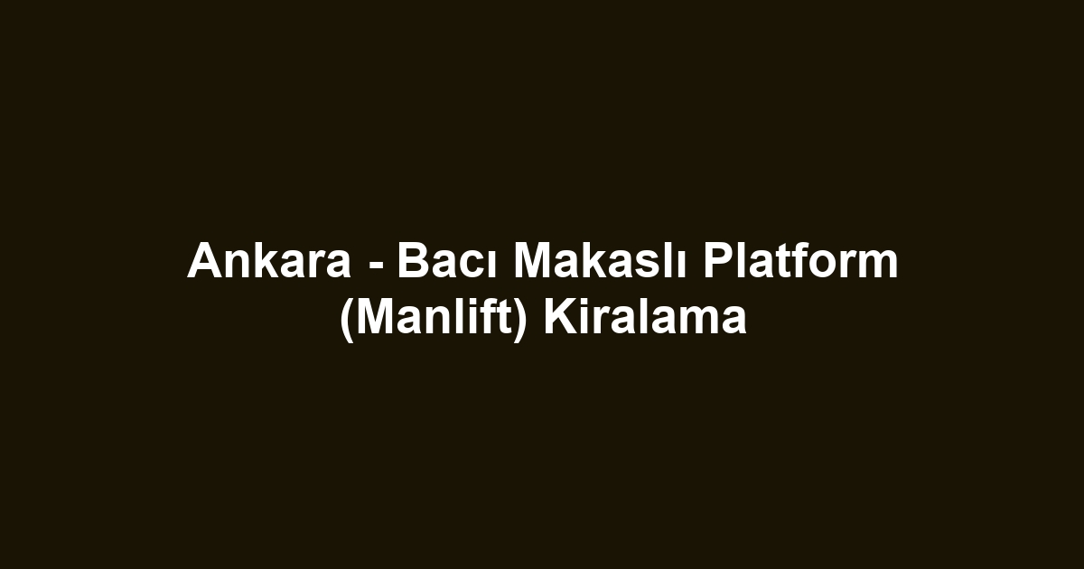 Ankara - Bacı Makaslı Platform (Manlift) Kiralama