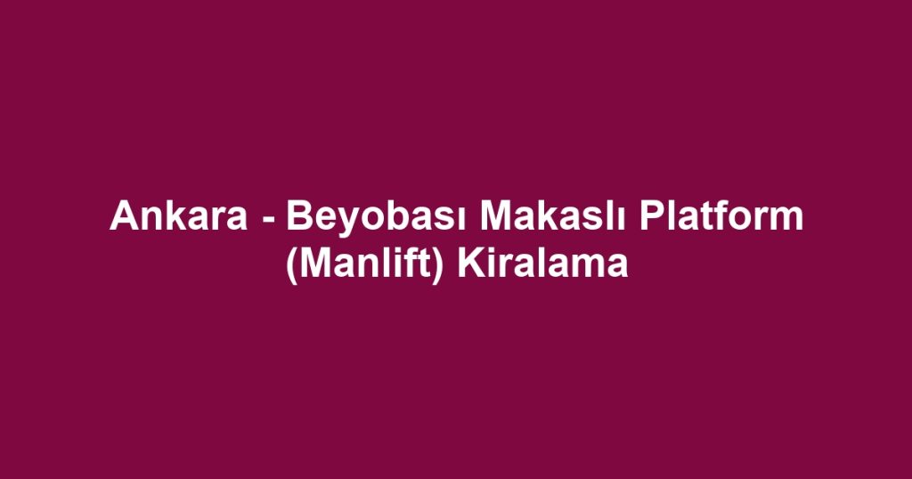 Ankara - Beyobası Makaslı Platform (Manlift) Kiralama