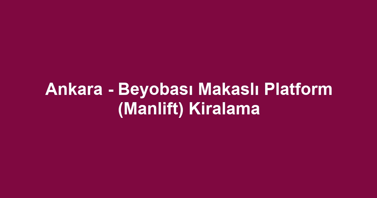 Ankara - Beyobası Makaslı Platform (Manlift) Kiralama
