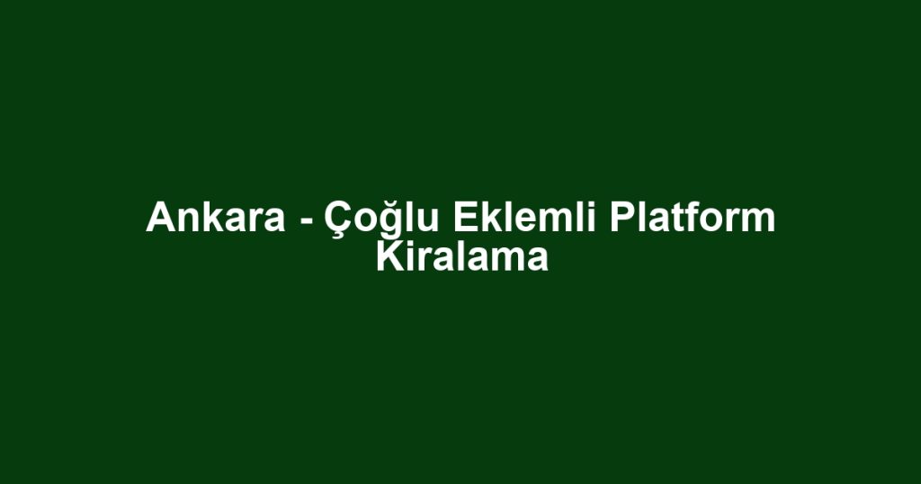Ankara - Çoğlu Eklemli Platform Kiralama