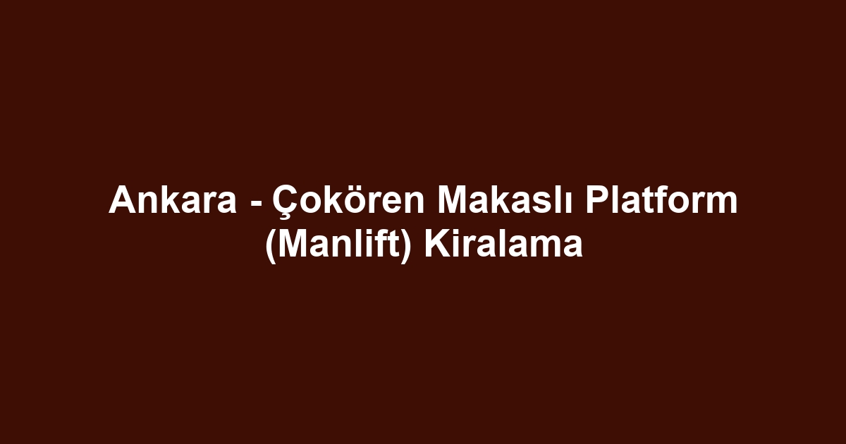 Ankara - Çokören Makaslı Platform (Manlift) Kiralama