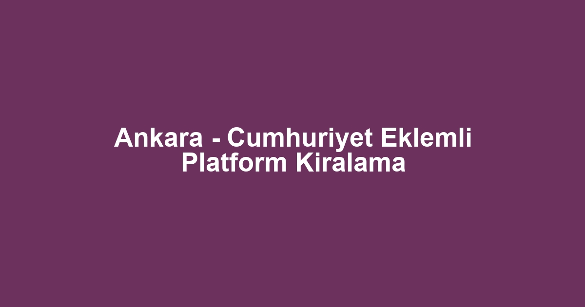 Ankara - Cumhuriyet Eklemli Platform Kiralama