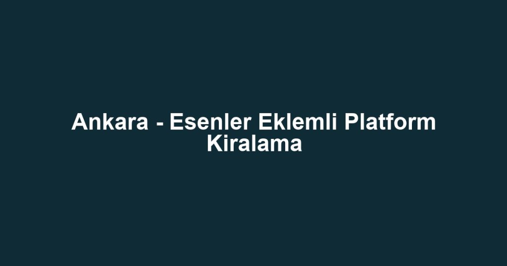 Ankara - Esenler Eklemli Platform Kiralama