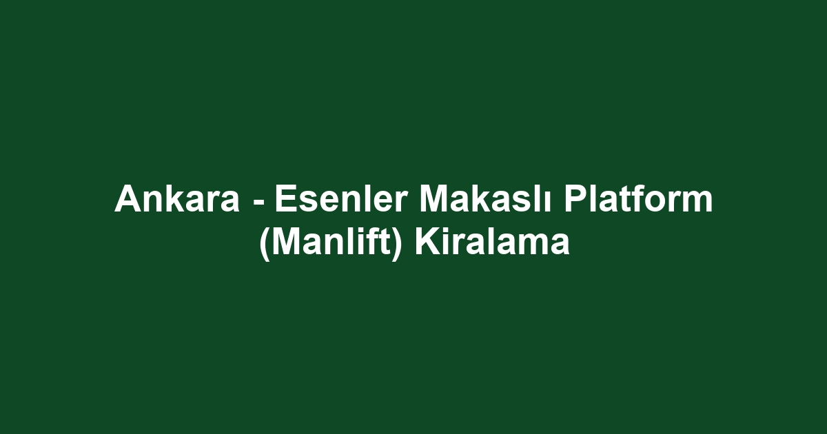 Ankara - Esenler Makaslı Platform (Manlift) Kiralama