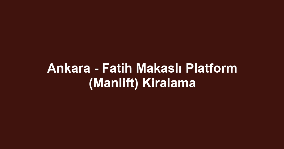 Ankara - Fatih Makaslı Platform (Manlift) Kiralama