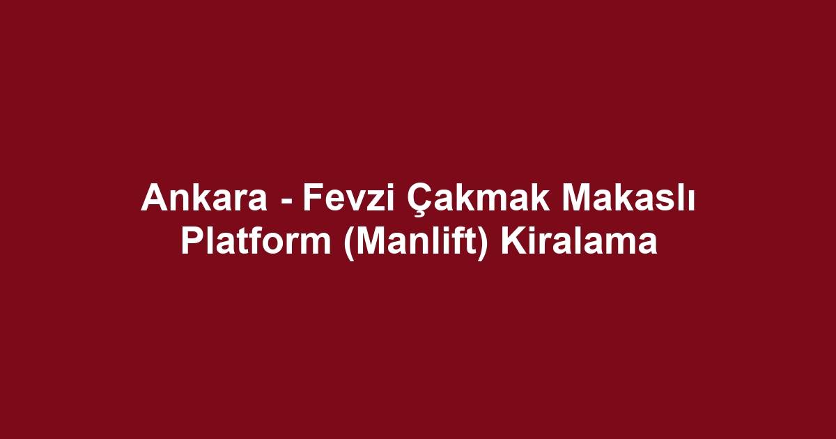 Ankara - Fevzi Çakmak Makaslı Platform (Manlift) Kiralama