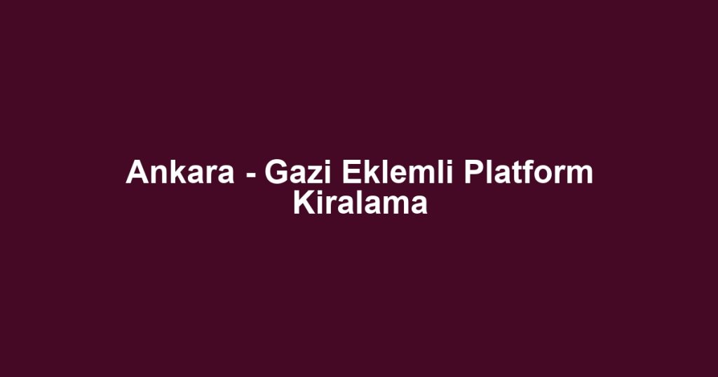 Ankara - Gazi Eklemli Platform Kiralama