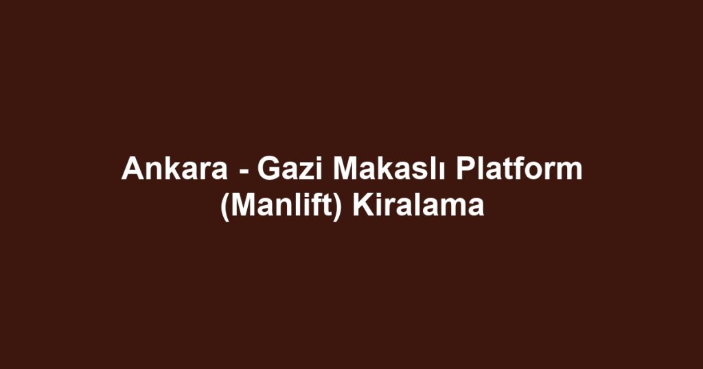 Ankara - Gazi Makaslı Platform (Manlift) Kiralama