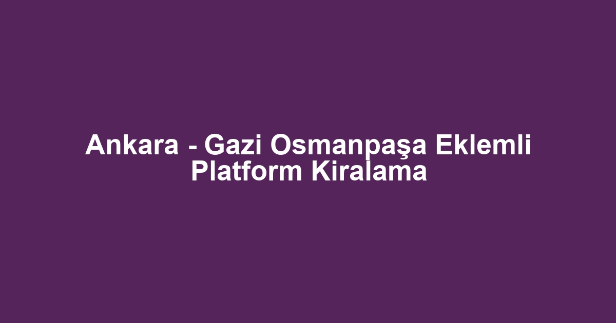 Ankara - Gazi Osmanpaşa Eklemli Platform Kiralama