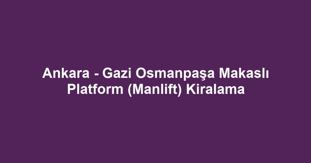 Ankara - Gazi Osmanpaşa Makaslı Platform (Manlift) Kiralama