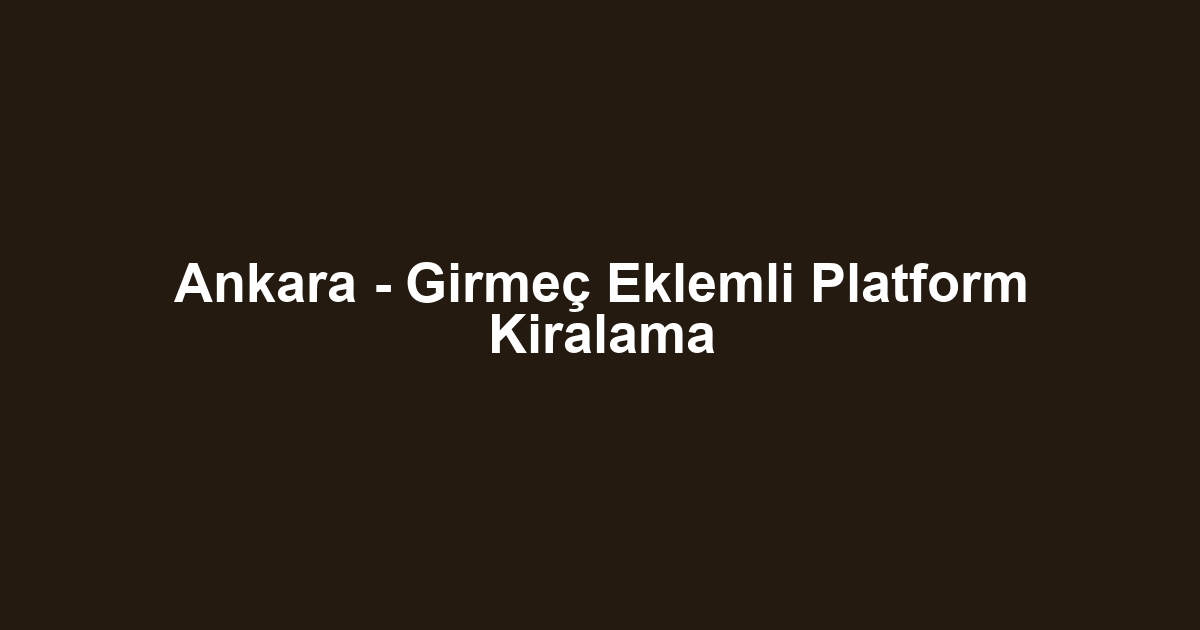 Ankara - Girmeç Eklemli Platform Kiralama