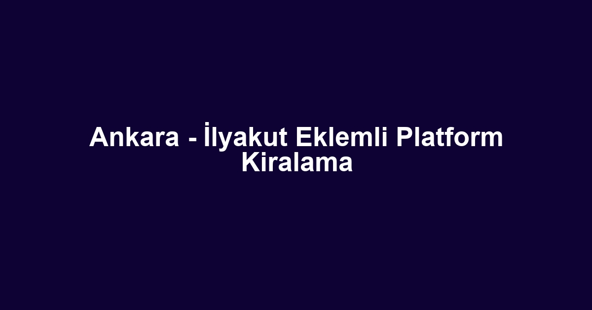 Ankara - İlyakut Eklemli Platform Kiralama