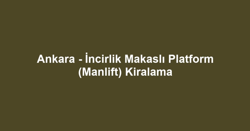 Ankara - İncirlik Makaslı Platform (Manlift) Kiralama